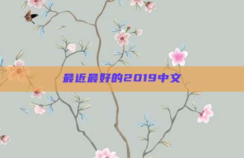 最近最好的2019中文